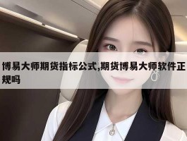 博易大师期货指标公式,期货博易大师软件正规吗