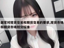 国家对现货交易和期货交易的要求,现货市场和期货市场划分标准