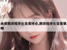 永安期货程序化交易特点,期货程序化交易策略