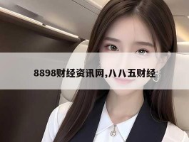 8898财经资讯网,八八五财经