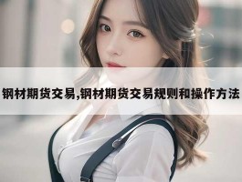 钢材期货交易,钢材期货交易规则和操作方法