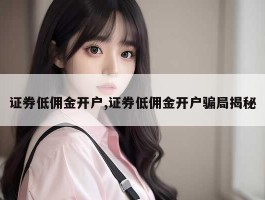 证券低佣金开户,证券低佣金开户骗局揭秘
