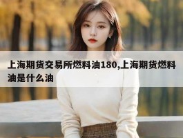 上海期货交易所燃料油180,上海期货燃料油是什么油