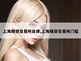 上海期货交易所自律,上海期货交易所门槛
