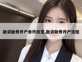 融资融券开户条件放宽,融资融券开户流程