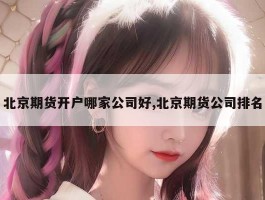 北京期货开户哪家公司好,北京期货公司排名
