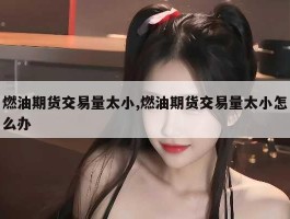 燃油期货交易量太小,燃油期货交易量太小怎么办