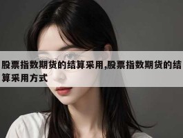 股票指数期货的结算采用,股票指数期货的结算采用方式