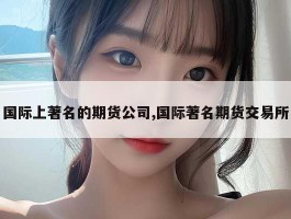 国际上著名的期货公司,国际著名期货交易所