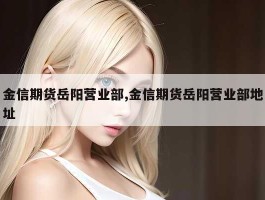 金信期货岳阳营业部,金信期货岳阳营业部地址
