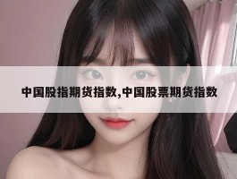 中国股指期货指数,中国股票期货指数