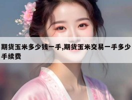 期货玉米多少钱一手,期货玉米交易一手多少手续费