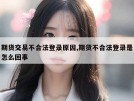 期货交易不合法登录原因,期货不合法登录是怎么回事