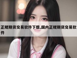 正规期货交易软件下载,国内正规期货交易软件