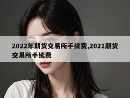 2022年期货交易所手续费,2021期货交易所手续费