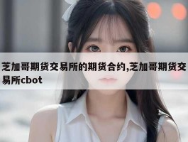 芝加哥期货交易所的期货合约,芝加哥期货交易所cbot