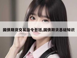 国债期货交易指令包括,国债期货基础知识