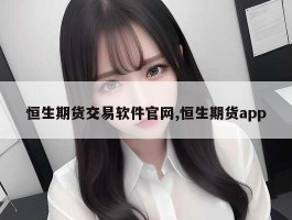 恒生期货交易软件官网,恒生期货app