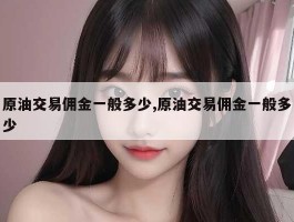 原油交易佣金一般多少,原油交易佣金一般多少