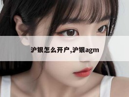 沪银怎么开户,沪银agm