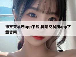 抹茶交易所app下载,抹茶交易所app下载官网