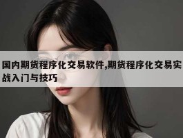 国内期货程序化交易软件,期货程序化交易实战入门与技巧