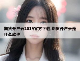 期货开户云2019官方下载,期货开户云是什么软件