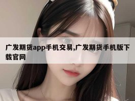 广发期货app手机交易,广发期货手机版下载官网