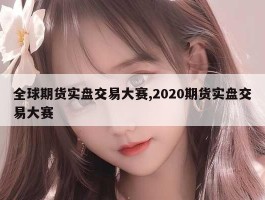 全球期货实盘交易大赛,2020期货实盘交易大赛