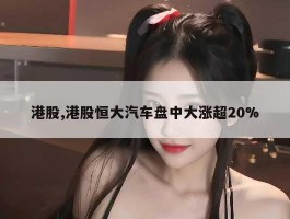 港股,港股恒大汽车盘中大涨超20%