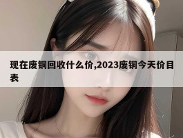 现在废铜回收什么价,2023废铜今天价目表