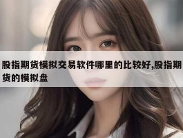 股指期货模拟交易软件哪里的比较好,股指期货的模拟盘