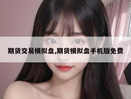 期货交易模拟盘,期货模拟盘手机版免费