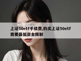 上证50etf手续费,购买上证50etf需要最低资金限制