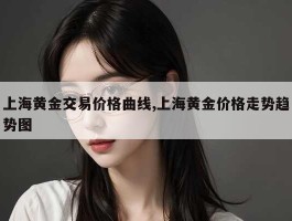 上海黄金交易价格曲线,上海黄金价格走势趋势图