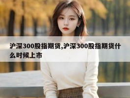 沪深300股指期货,沪深300股指期货什么时候上市