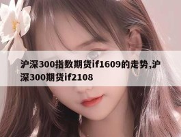 沪深300指数期货if1609的走势,沪深300期货if2108