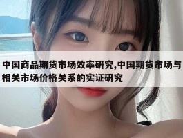 中国商品期货市场效率研究,中国期货市场与相关市场价格关系的实证研究