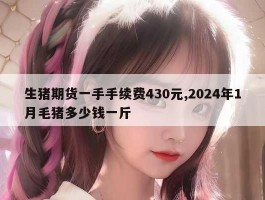 生猪期货一手手续费430元,2024年1月毛猪多少钱一斤