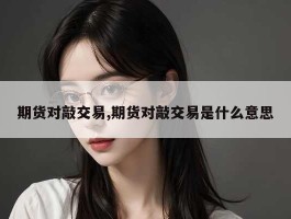 期货对敲交易,期货对敲交易是什么意思