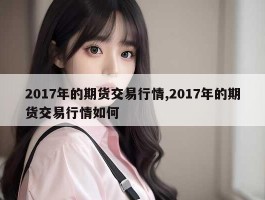 2017年的期货交易行情,2017年的期货交易行情如何