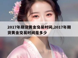 2017年期货黄金交易时间,2017年期货黄金交易时间是多少