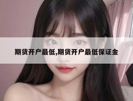 期货开户最低,期货开户最低保证金
