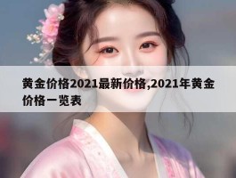 黄金价格2021最新价格,2021年黄金价格一览表