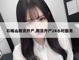 石嘴山期货开户,期货开户24小时服务