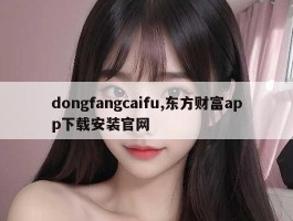 dongfangcaifu,东方财富app下载安装官网