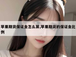 苹果期货保证金怎么算,苹果期货的保证金比例