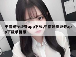 中信建投证券app下载,中信建投证券app下载手机版