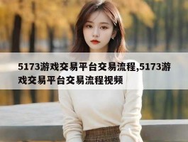 5173游戏交易平台交易流程,5173游戏交易平台交易流程视频