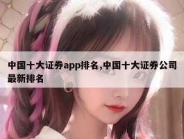 中国十大证券app排名,中国十大证券公司最新排名